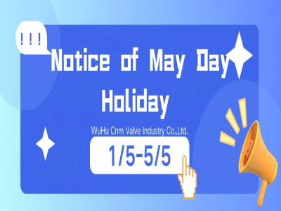 Notice of May Day Holiday Arrangement of WuHu Cnm Valve Industry Co.,Ltd.